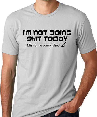 Think Out Loud Apparel I'm Not Doing Shit Today Mission Accomplished Funny T-shirt